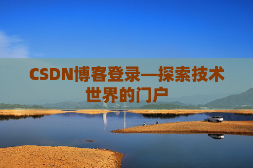 CSDN博客登录—探索技术世界的门户 CSDN博客登录—探索技术世界的门户